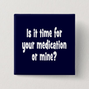 Is it time for your medication or mine? 15 cm square badge