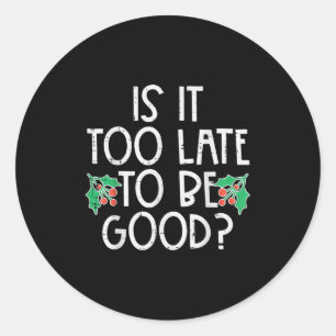 Is It Too Late To Be Good Funny Christmas Xmas Men Classic Round Sticker