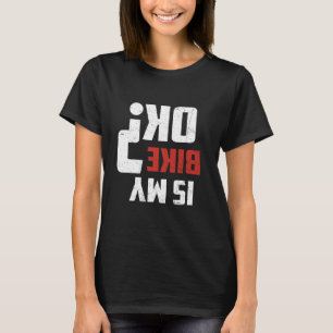 Is My Bike Ok Funny Dirt Biker Motocross Rider Rac T-Shirt
