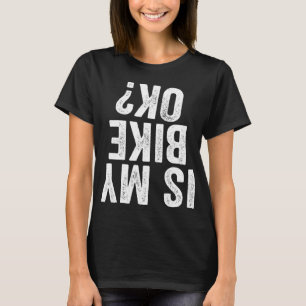 Is My Bike OK Funny Motorcycle Dirt Bike Biker Gif T-Shirt