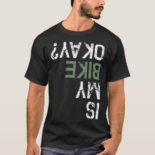 Is My Bike Okay Bm Mountain Bike cycling dirty  T-Shirt