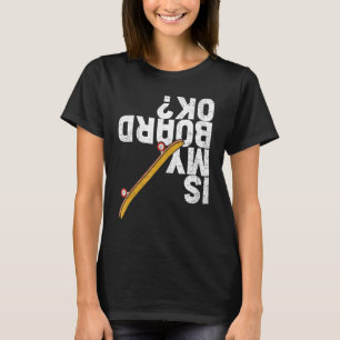 Is My Board Ok Skater Skateboarder Skateboarding T-Shirt