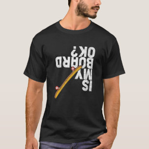 Is My Board Ok Skater Skateboarder Skateboarding T-Shirt