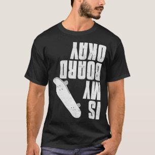 Is My Board Okay Funny Skateboarding Skater T-Shirt