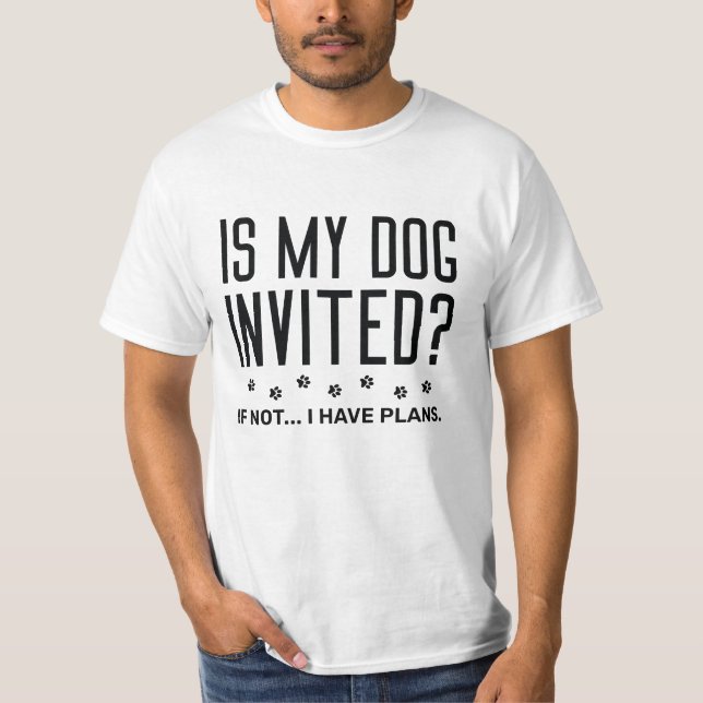 Is My Dog Invited If Not I Have Plans T-Shirt (Front)