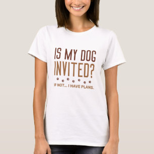 Is My Dog Invited If Not I Have Plans T-Shirt