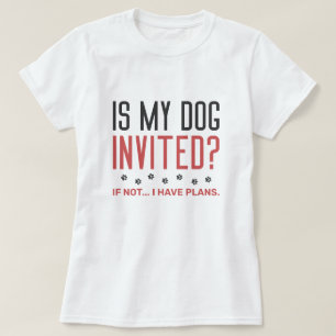 Is My Dog Invited If Not I Have Plans T-Shirt