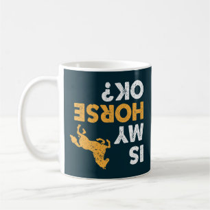 Is My Horse Ok? Funny Upside Down Equestrian Coffee Mug