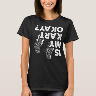 Is My Kart Okay, Funny Go-Kart Racer T-Shirt