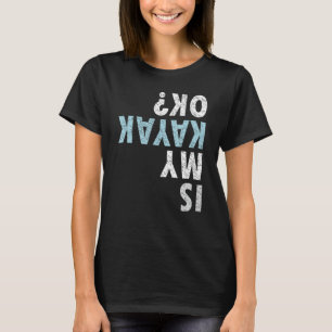 Is My Kayak Ok Funny Kayaking Rowing Kayak Lover K T-Shirt