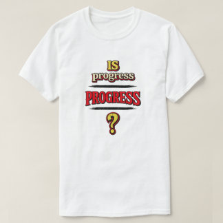 Is Progress PROGRESS? T-Shirt