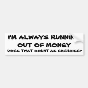 Is Running Out of Money Exercise? Bumper Sticker