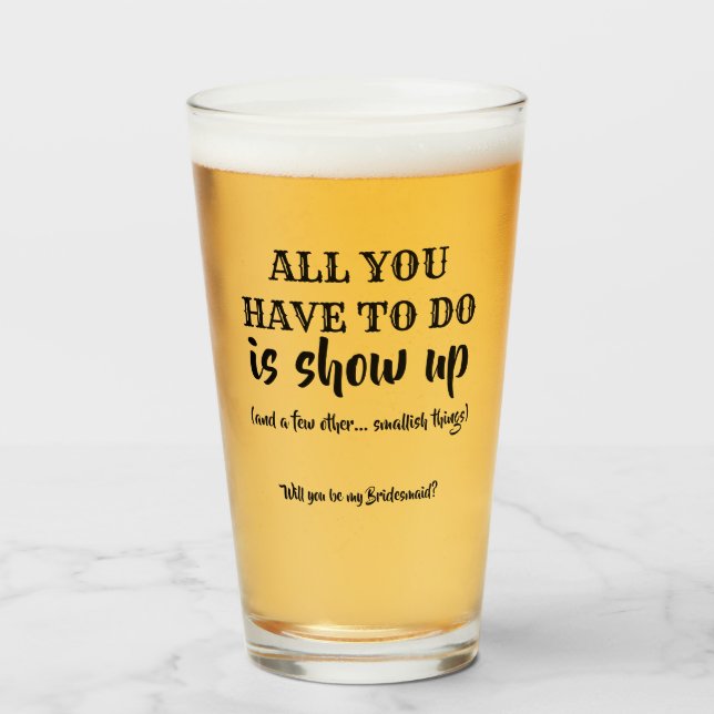 Is Show Up - Funny Bridesmaid Proposal Glass (Front Filled)