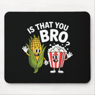 Is that you bro funny corn popcorn characters Is t Mouse Pad