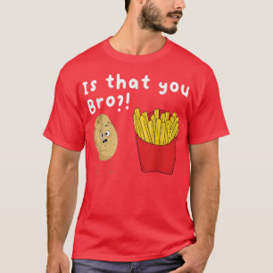Is That You Bro Potato French Fries Chips Lover F T-Shirt
