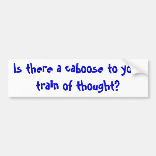Is there a caboose to your train of thought? bumper sticker