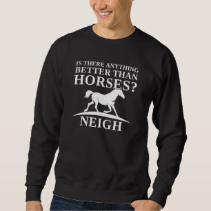 Is There Anything Better Than Horses Neigh Sweatshirt