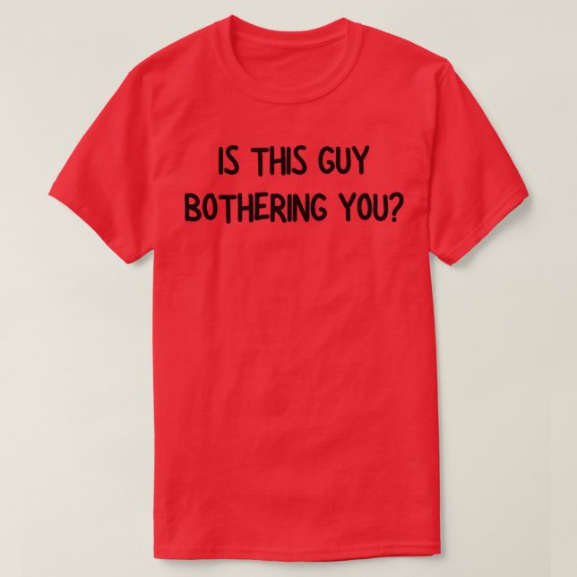 is this guy bothering you 1 T-Shirt (Design Front)