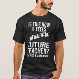 Is This How It Feels To Be A Future Teacher Teache T-Shirt