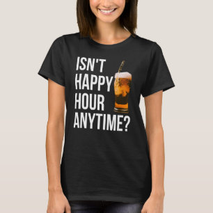 Isn't Happy Hour Anytime Happy Hour T-Shirt