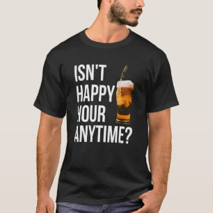 Isn't Happy Hour Anytime Happy Hour T-Shirt