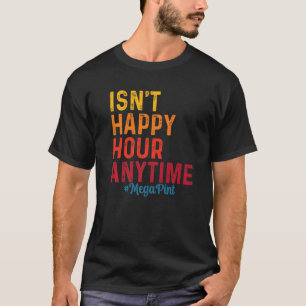 Isn't Happy Hour Anytime Mega Pint 11 T-Shirt