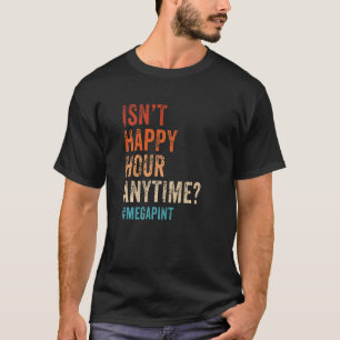 Isn't Happy Hour Anytime Mega Pint Day Drinker 1 T-Shirt