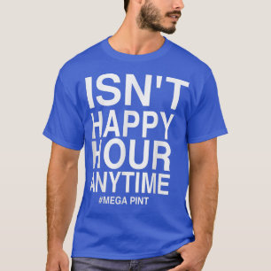Isn't Happy Hour Anytime Mega Pint T-Shi T-Shirt