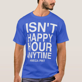Isn't Happy Hour Anytime Mega Pint T-Shi T-Shirt