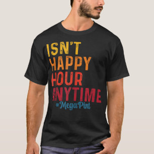 Isn't Happy Hour Anytime Mega Pint T-Shirt