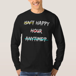 Isn't Happy Hour Anytime Sarcastic T-Shirt