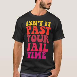 Isn'T It Past Your Jail T-Shirt