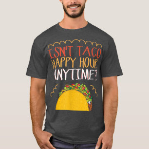 Isn't Taco Happy Hour Anytime Taco T-Shirt