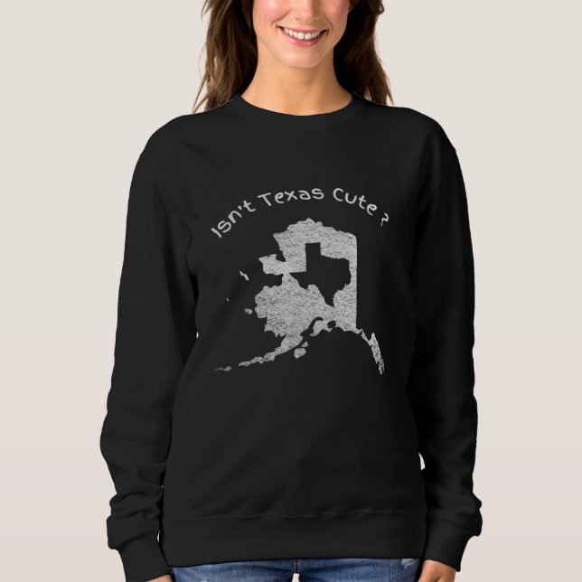 Isn't Texas Cute Alaska Home State funny Design AK Sweatshirt (Front)