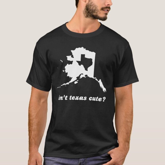 Isn't Texas Cute Compared to Alaska T-Shirt (Front)