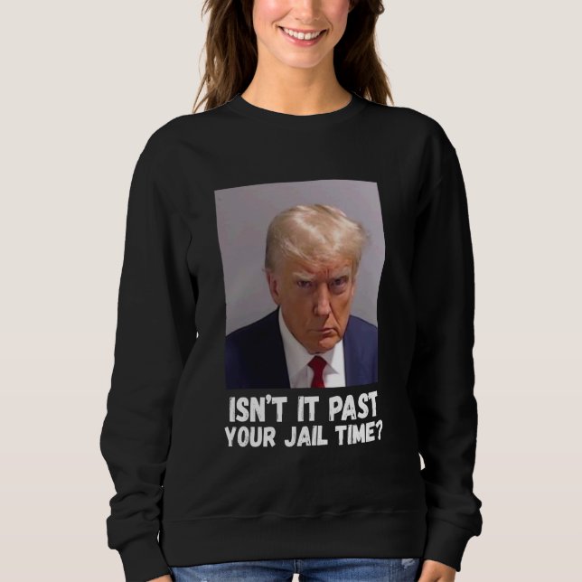 Isnu2019t It Past Your Jail Time Sweatshirt (Front)