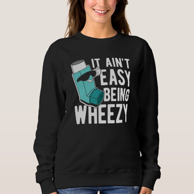 It Ain Easy Being Wheezy  Asthma Sweatshirt (Front)