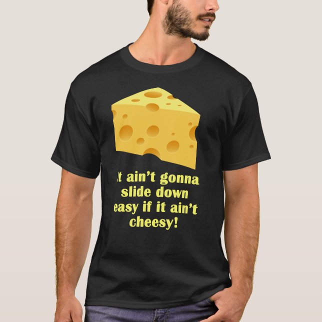 It ain’t gonna slide down easy if it ain’t cheesy! T-Shirt (Front)