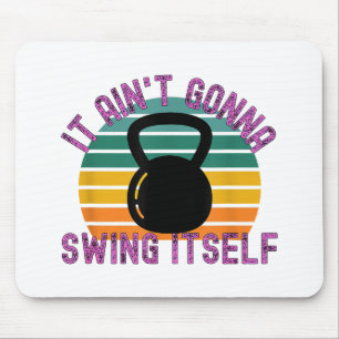 It Ain't Gonna Swing Itself  Funny Kettlebell Work Mouse Pad