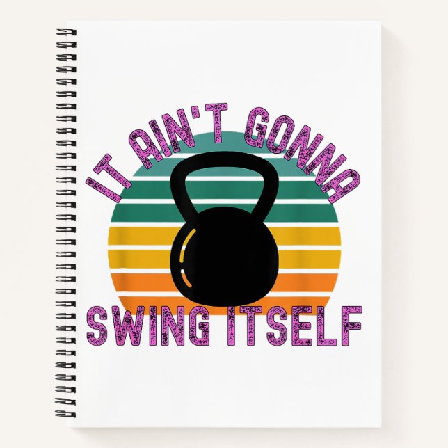 It Ain't Gonna Swing Itself  Funny Kettlebell Work Notebook (Front)