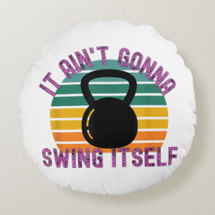 It Ain't Gonna Swing Itself Funny Kettlebell Work Round Cushion