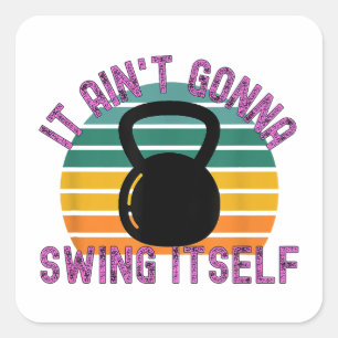 It Ain't Gonna Swing Itself  Funny Kettlebell Work Square Sticker