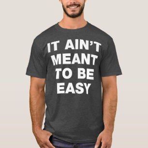 It Ain't Meant To Be Easy T-Shirt