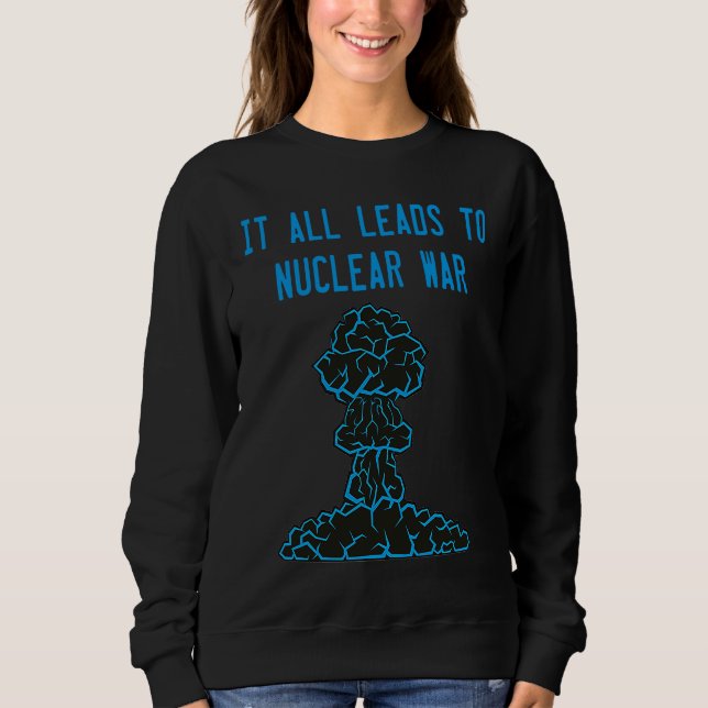 It All Leads to Nuclear War Policy Debate Sweatshirt (Front)