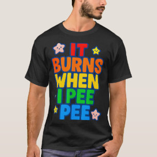It Burns When I Pee Womens Funny Crazy Embarring  T-Shirt