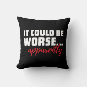 It Could Be Worse ... Apparently Sarcastic Quote Cushion