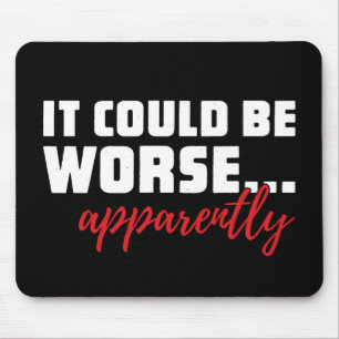 It Could Be Worse ... Apparently Sarcastic Quote Mouse Pad