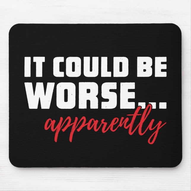 It Could Be Worse ... Apparently | Sarcastic Quote Mouse Pad (Front)