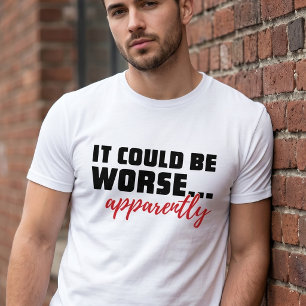 It Could Be Worse ... Apparently Sarcastic Quote T-Shirt