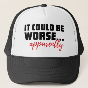 It Could Be Worse ... Apparently   Sarcastic Quote Trucker Hat